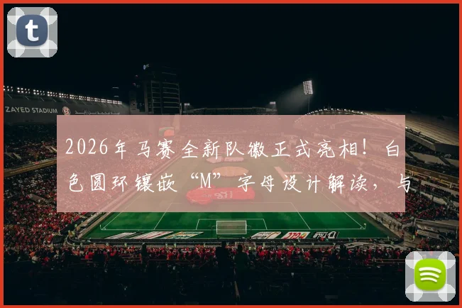 2026年马赛全新队徽正式亮相!白色圆环镶嵌“M”字母设计解读,与旧版对比及球迷真实评价汇总