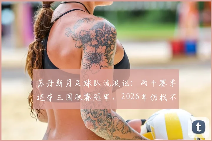 苏丹新月足球队流浪记：两个赛季连夺三国联赛冠军，2026年仍找不到固定主场