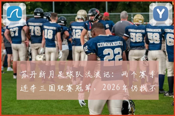 苏丹新月足球队流浪记:两个赛季连夺三国联赛冠军,2026年仍找不到固定主场
