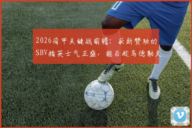 2026荷甲关键战前瞻：获新赞助的SBV精英士气正盛，能否趁乌德勒支伤兵满营之机抢分？