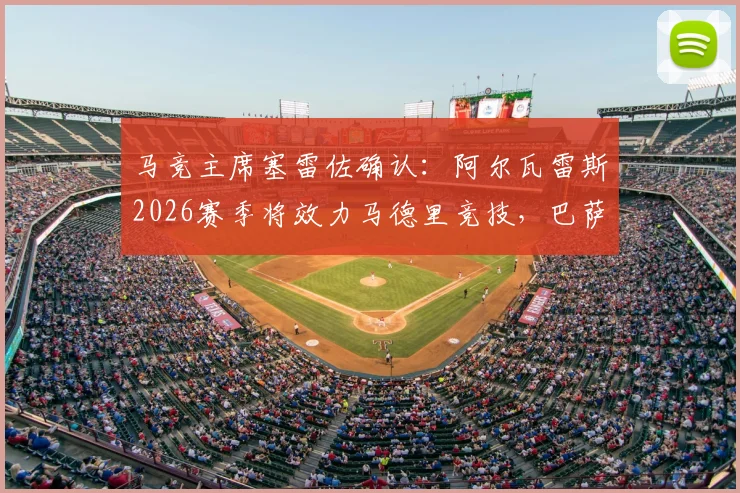 马竞主席塞雷佐确认：阿尔瓦雷斯2026赛季将效力马德里竞技，巴萨主席拉波尔塔已获知此消息