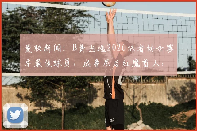 曼联新闻：B费当选2026记者协会赛季最佳球员，成鲁尼后红魔首人，附历年获奖名单盘点