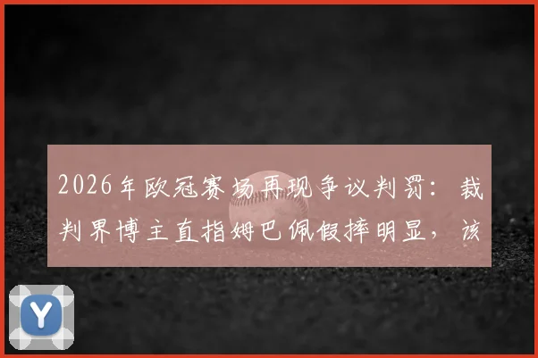 2026年欧冠赛场再现争议判罚：裁判界博主直指姆巴佩假摔明显，该吃黄牌而非获点球