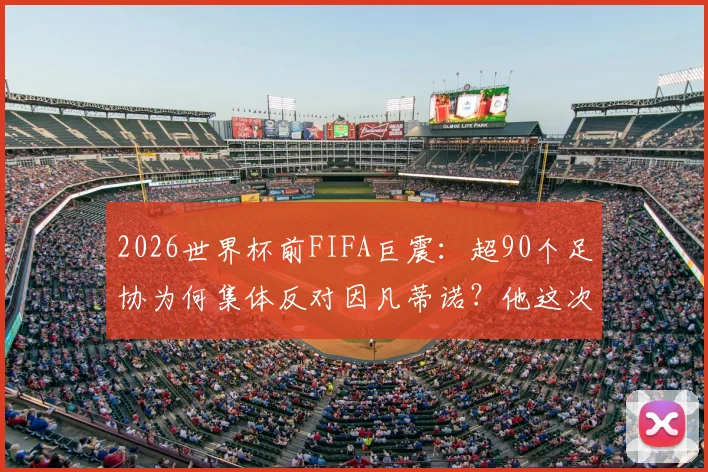 2026世界杯前FIFA巨震：超90个足协为何集体反对因凡蒂诺？他这次处境有多难
