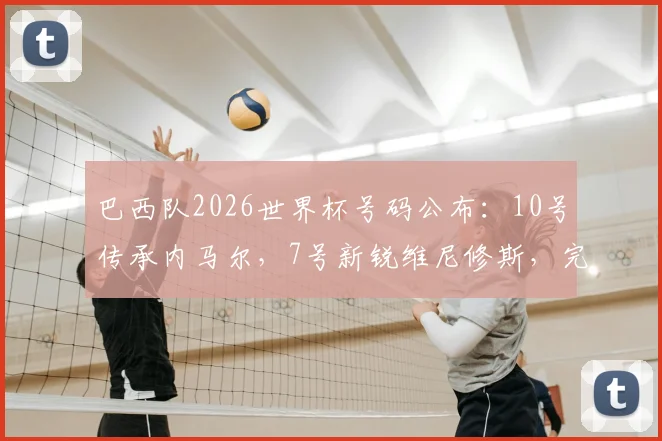 巴西队2026世界杯号码公布:10号传承内马尔,7号新锐维尼修斯,完整名单详解