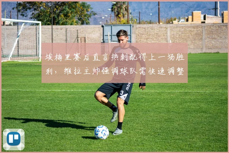埃梅里赛后直言热刺配得上一场胜利，维拉主帅强调球队需快速调整专注2026欧联杯半决赛
