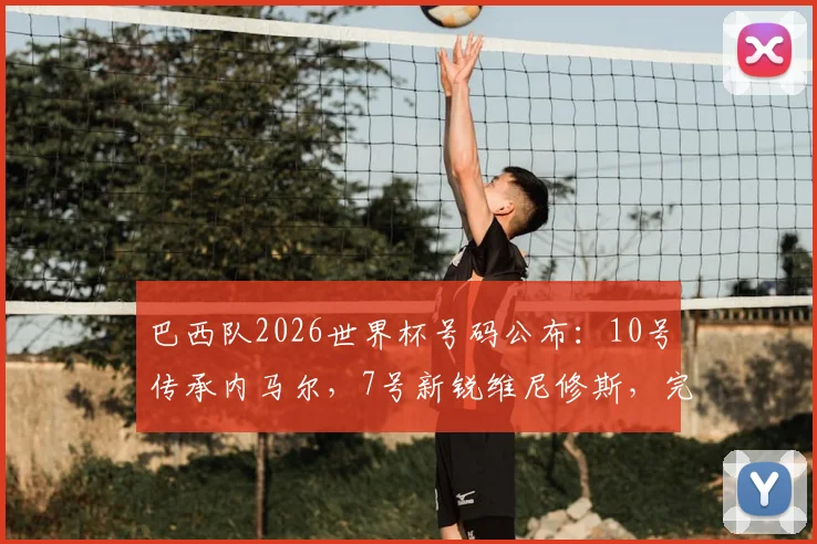 巴西队2026世界杯号码公布:10号传承内马尔,7号新锐维尼修斯,完整名单详解
