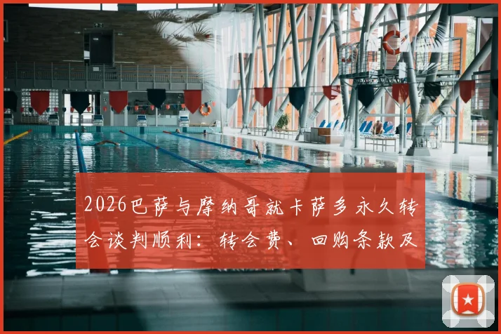 2026巴萨与摩纳哥就卡萨多永久转会谈判顺利:转会费、回购条款及球员未来全解析
