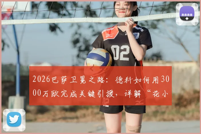2026巴萨卫冕之路：德科如何用3000万欧完成关键引援，详解“花小钱办大事”的转会操作内幕