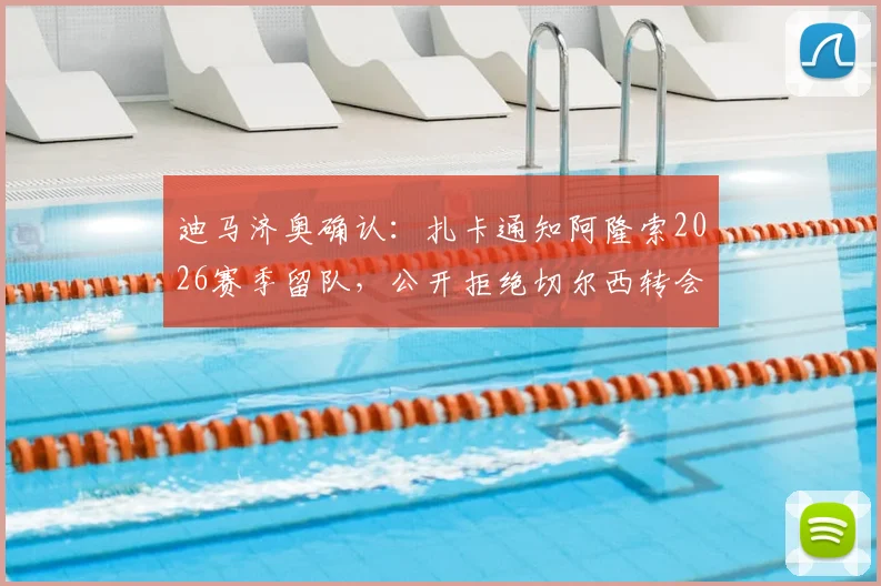 迪马济奥确认：扎卡通知阿隆索2026赛季留队，公开拒绝切尔西转会传闻