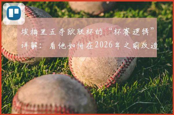 埃梅里五夺欧联杯的“杯赛逻辑”详解：看他如何在2026年之前改造阿斯顿维拉并影响英超争冠格局