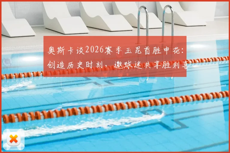 奥斯卡谈2026赛季玉昆首胜申花:创造历史时刻,邀球迷共享胜利喜悦