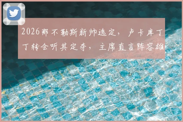 2026那不勒斯新帅选定,卢卡库丁丁转会听其定夺,主席直言阵容雄厚无需恐慌