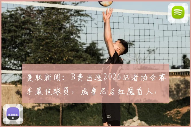 曼联新闻：B费当选2026记者协会赛季最佳球员，成鲁尼后红魔首人，附历年获奖名单盘点